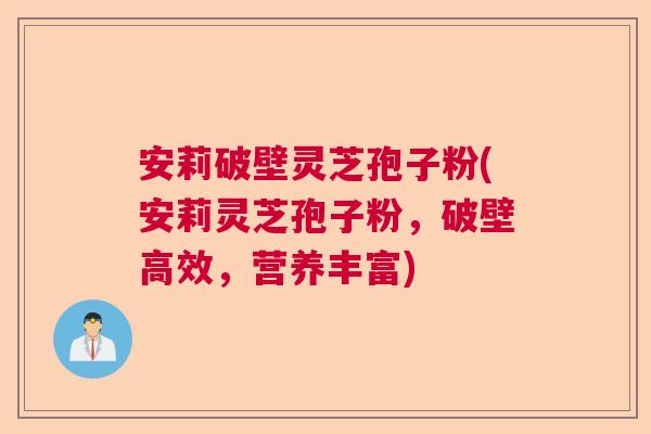 安莉破壁灵芝孢子粉(安莉灵芝孢子粉，破壁高效，营养丰富)  第1张