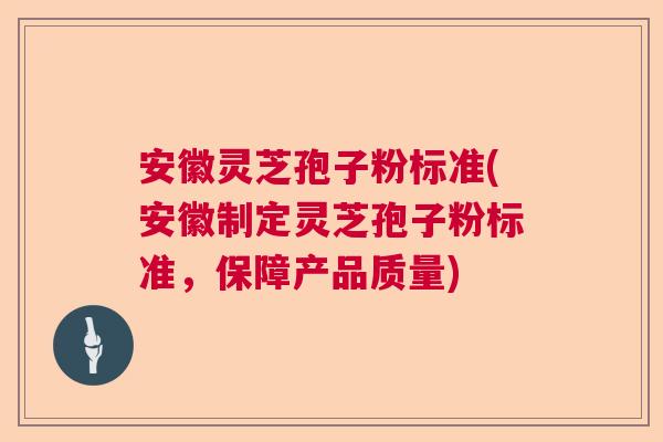 安徽灵芝孢子粉标准(安徽制定灵芝孢子粉标准，保障产品质量)  第1张