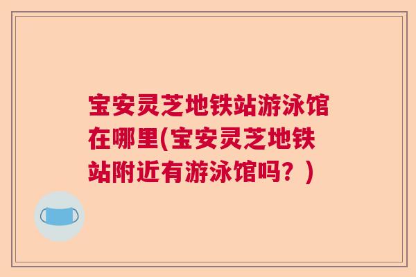 宝安灵芝地铁站游泳馆在哪里(宝安灵芝地铁站附近有游泳馆吗？)  第1张