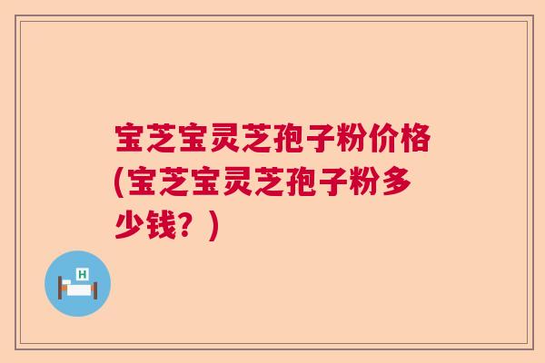 宝芝宝灵芝孢子粉价格(宝芝宝灵芝孢子粉多少钱？)  第1张