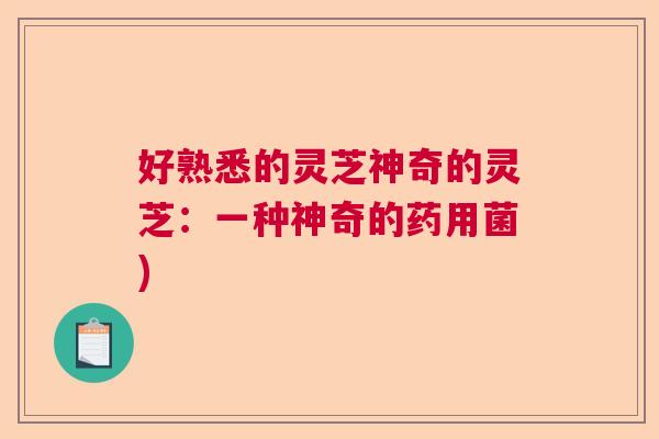 好熟悉的灵芝神奇的灵芝：一种神奇的药用菌)  第1张