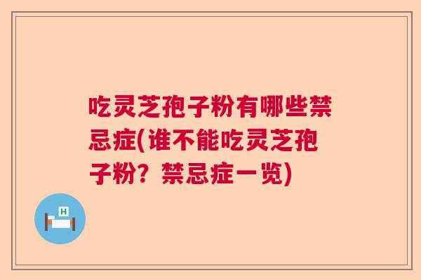 吃灵芝孢子粉有哪些禁忌症(谁不能吃灵芝孢子粉？禁忌症一览)  第1张