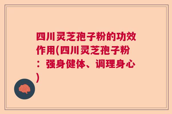 四川灵芝孢子粉的功效作用(四川灵芝孢子粉：强身健体、调理身心)  第1张
