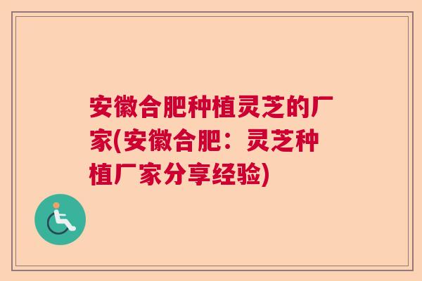 安徽合肥种植灵芝的厂家(安徽合肥：灵芝种植厂家分享经验)  第1张