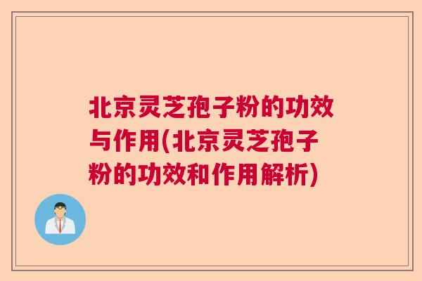 北京灵芝孢子粉的功效与作用(北京灵芝孢子粉的功效和作用解析)  第1张