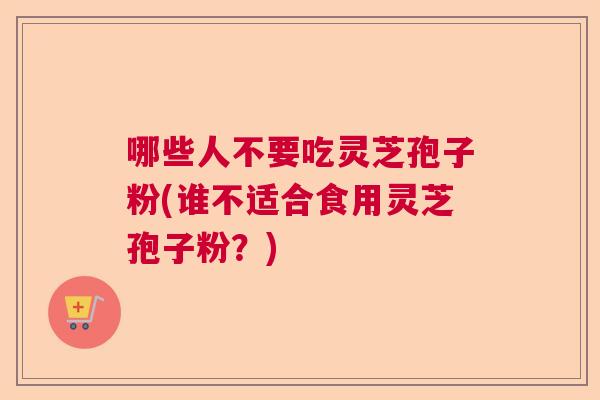 哪些人不要吃灵芝孢子粉(谁不适合食用灵芝孢子粉？)  第1张
