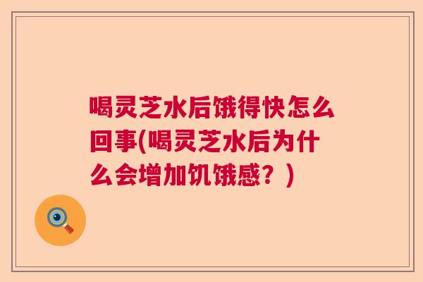 喝灵芝水后饿得快怎么回事(喝灵芝水后为什么会增加饥饿感？)  第1张