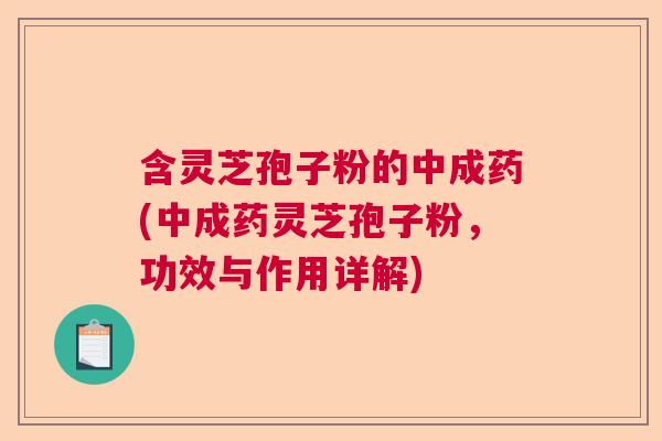 含灵芝孢子粉的中成药(中成药灵芝孢子粉，功效与作用详解)  第1张