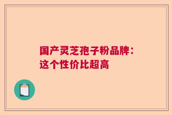 国产灵芝孢子粉品牌：这个性价比超高  第1张