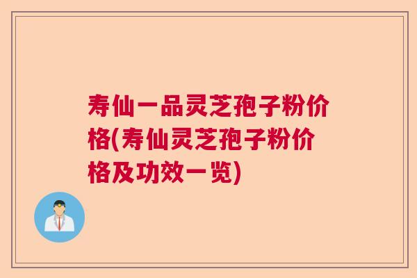 寿仙一品灵芝孢子粉价格(寿仙灵芝孢子粉价格及功效一览)  第1张