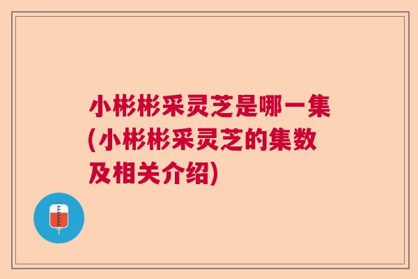 小彬彬采灵芝是哪一集(小彬彬采灵芝的集数及相关介绍)  第1张