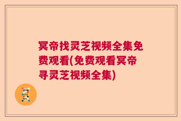 冥帝找灵芝视频全集免费观看(免费观看冥帝寻灵芝视频全集)  第1张