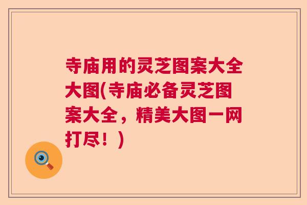 寺庙用的灵芝图案大全大图(寺庙必备灵芝图案大全，精美大图一网打尽！)  第1张