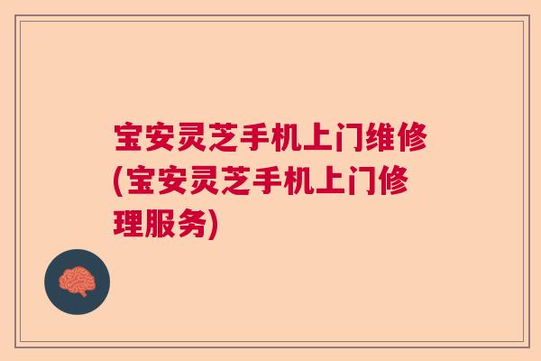 宝安灵芝手机上门维修(宝安灵芝手机上门修理服务)  第1张