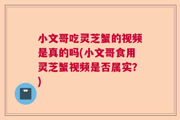 小文哥吃灵芝蟹的视频是真的吗(小文哥食用灵芝蟹视频是否属实？)  第1张