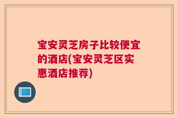 宝安灵芝房子比较便宜的酒店(宝安灵芝区实惠酒店推荐)  第1张