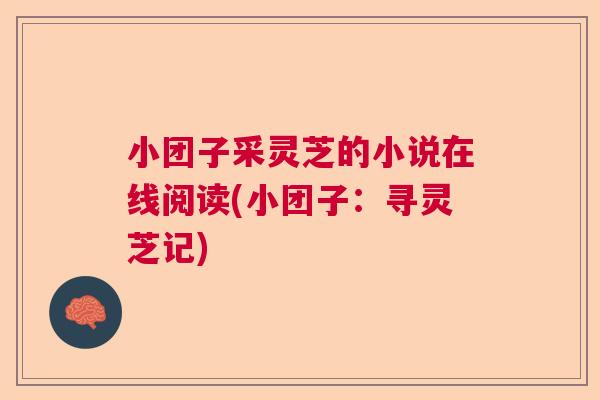 小团子采灵芝的小说在线阅读(小团子：寻灵芝记)  第1张
