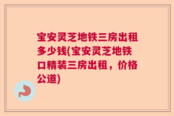 宝安灵芝地铁三房出租多少钱(宝安灵芝地铁口精装三房出租，价格公道)  第1张