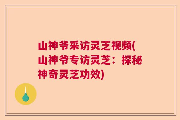 山神爷采访灵芝视频(山神爷专访灵芝：探秘神奇灵芝功效)  第1张