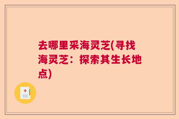 去哪里采海灵芝(寻找海灵芝：探索其生长地点)  第1张