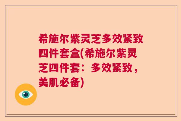 希施尔紫灵芝多效紧致四件套盒(希施尔紫灵芝四件套：多效紧致，美肌必备)  第1张