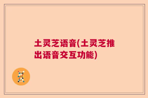 土灵芝语音(土灵芝推出语音交互功能)  第1张
