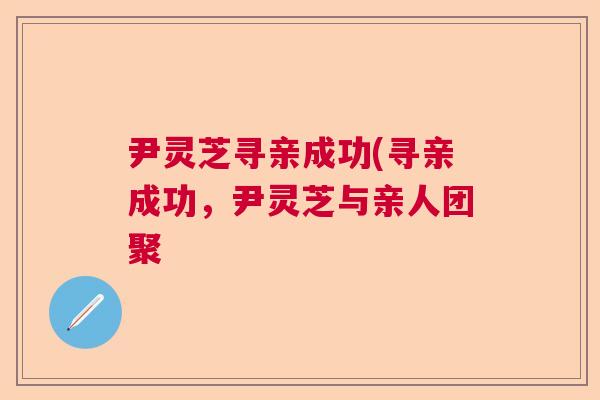 尹灵芝寻亲成功(寻亲成功，尹灵芝与亲人团聚  第1张