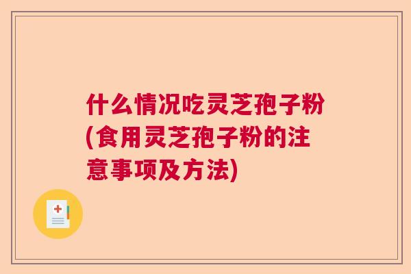 什么情况吃灵芝孢子粉(食用灵芝孢子粉的注意事项及方法)  第1张