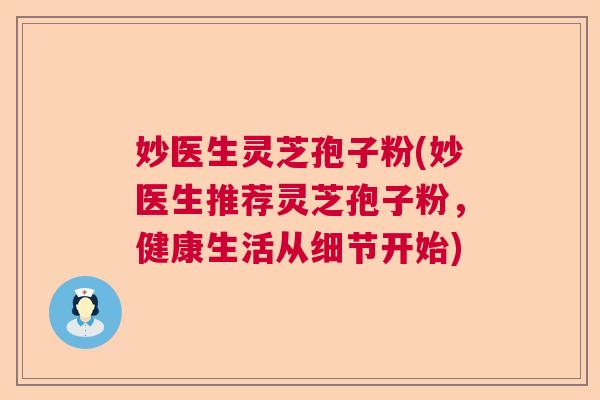 妙医生灵芝孢子粉(妙医生推荐灵芝孢子粉，健康生活从细节开始)  第1张