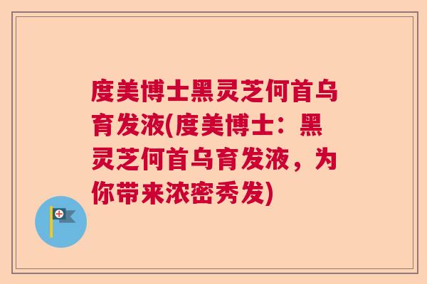 度美博士黑灵芝何首乌育发液(度美博士：黑灵芝何首乌育发液，为你带来浓密秀发)  第1张