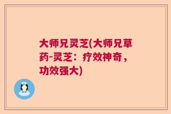 大师兄灵芝(大师兄草药-灵芝：疗效神奇，功效强大)  第1张