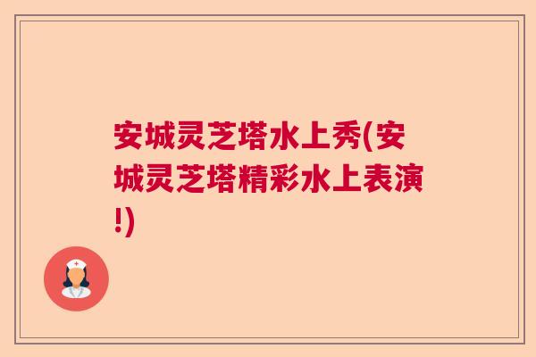 安城灵芝塔水上秀(安城灵芝塔精彩水上表演!)  第1张