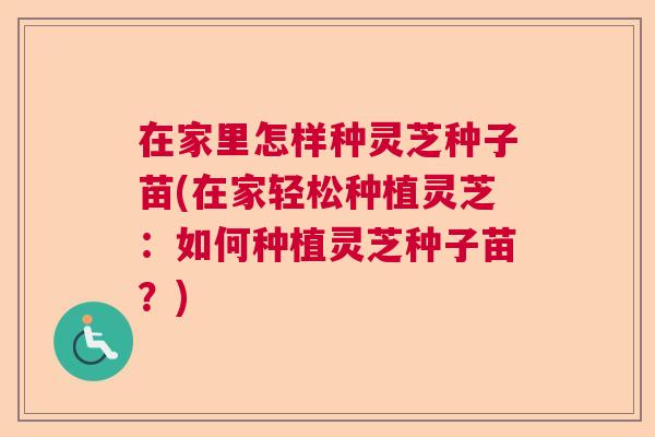 在家里怎样种灵芝种子苗(在家轻松种植灵芝：如何种植灵芝种子苗？)  第1张