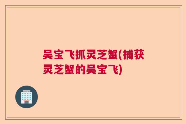 吴宝飞抓灵芝蟹(捕获灵芝蟹的吴宝飞)  第1张