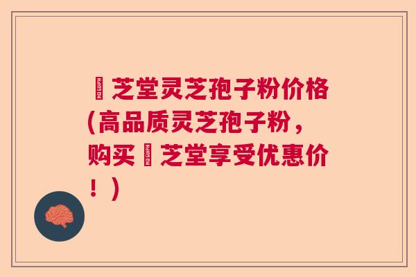 堃芝堂灵芝孢子粉价格(高品质灵芝孢子粉，购买堃芝堂享受优惠价！)  第1张