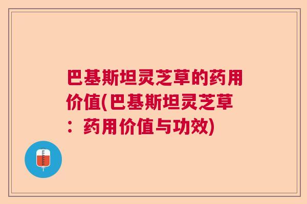 巴基斯坦灵芝草的药用价值(巴基斯坦灵芝草：药用价值与功效)  第1张