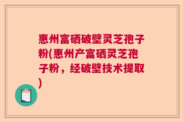 惠州富硒破壁灵芝孢子粉(惠州产富硒灵芝孢子粉，经破壁技术提取)  第1张