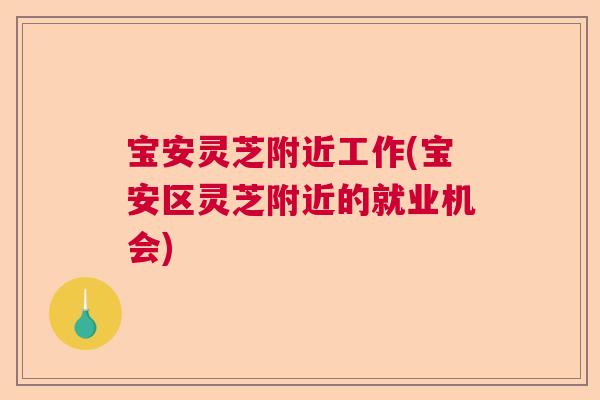 宝安灵芝附近工作(宝安区灵芝附近的就业机会)  第1张
