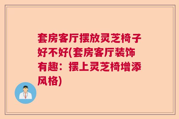 套房客厅摆放灵芝椅子好不好(套房客厅装饰有趣：摆上灵芝椅增添风格)  第1张