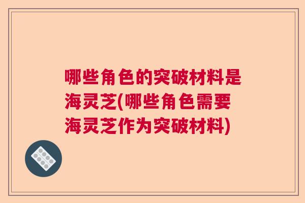 哪些角色的突破材料是海灵芝(哪些角色需要海灵芝作为突破材料)  第1张