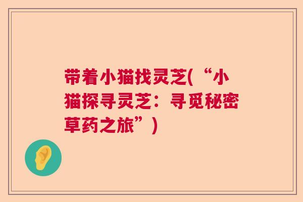 带着小猫找灵芝(“小猫探寻灵芝：寻觅秘密草药之旅”)  第1张