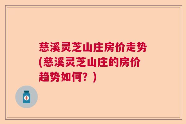 慈溪灵芝山庄房价走势(慈溪灵芝山庄的房价趋势如何？)  第1张