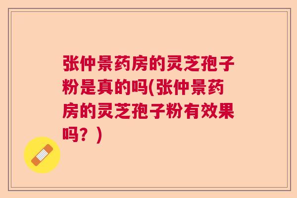 张仲景药房的灵芝孢子粉是真的吗(张仲景药房的灵芝孢子粉有效果吗？)  第1张