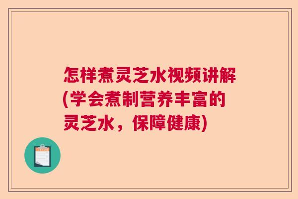 怎样煮灵芝水视频讲解(学会煮制营养丰富的灵芝水，保障健康)  第1张
