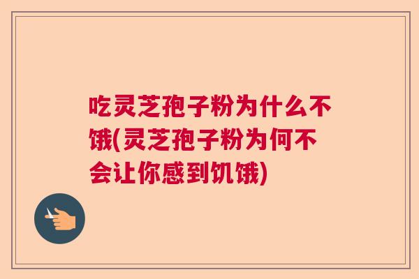 吃灵芝孢子粉为什么不饿(灵芝孢子粉为何不会让你感到饥饿)  第1张