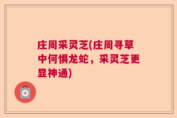 庄周采灵芝(庄周寻草中何惧龙蛇，采灵芝更显神通)  第1张