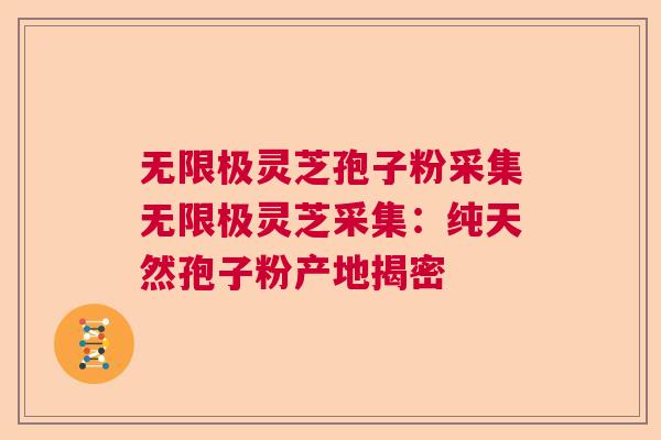 无限极灵芝孢子粉采集无限极灵芝采集：纯天然孢子粉产地揭密  第1张