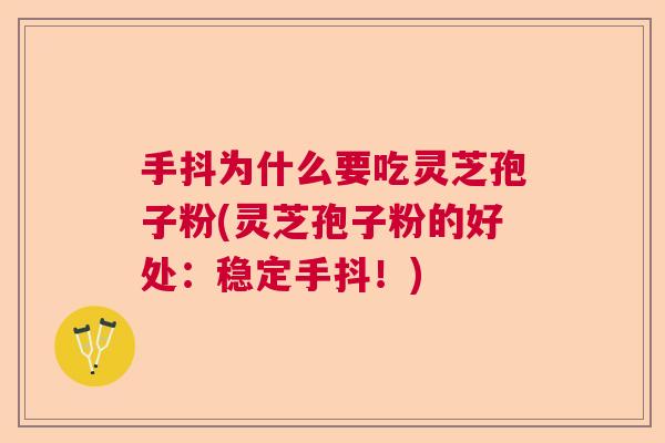 手抖为什么要吃灵芝孢子粉(灵芝孢子粉的好处：稳定手抖！)  第1张