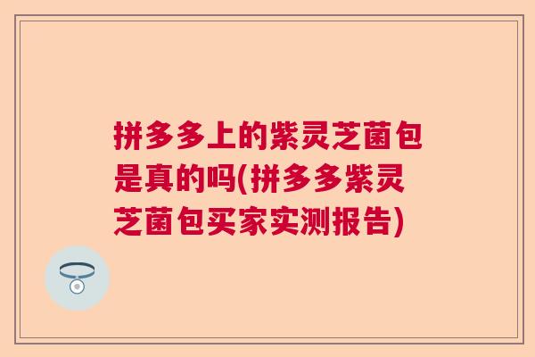 拼多多上的紫灵芝菌包是真的吗(拼多多紫灵芝菌包买家实测报告)  第1张