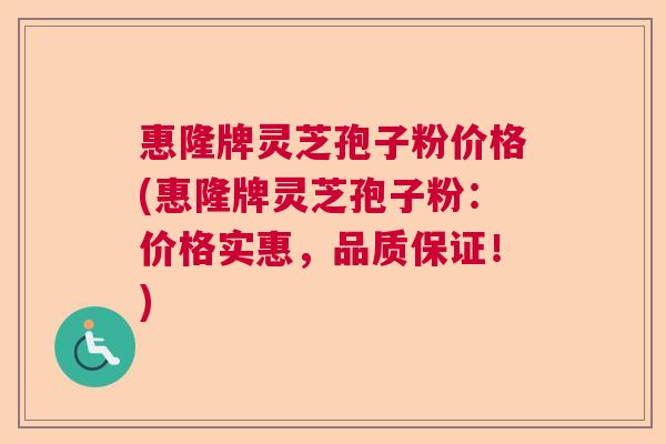 惠隆牌灵芝孢子粉价格(惠隆牌灵芝孢子粉：价格实惠，品质保证！)  第1张